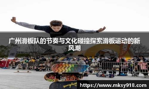 广州滑板队的节奏与文化碰撞探索滑板运动的新风潮