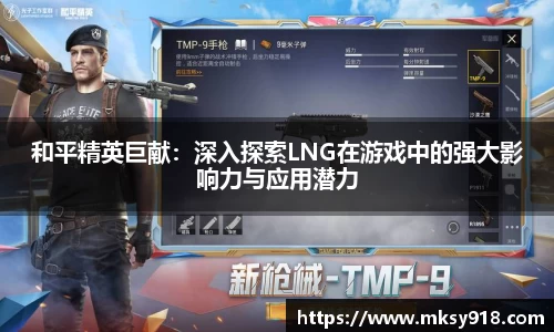 和平精英巨献：深入探索LNG在游戏中的强大影响力与应用潜力