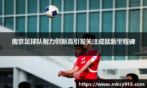 南京足球队耐力创新高引发关注成就新里程碑