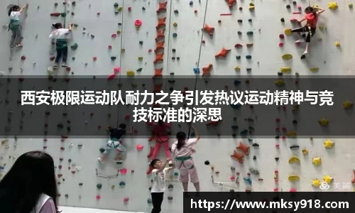 西安极限运动队耐力之争引发热议运动精神与竞技标准的深思