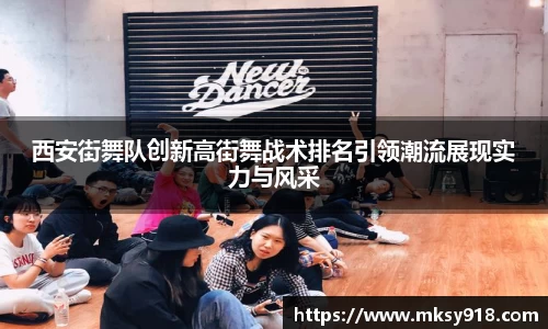 西安街舞队创新高街舞战术排名引领潮流展现实力与风采