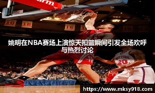 姚明在NBA赛场上演惊天扣篮瞬间引发全场欢呼与热烈讨论