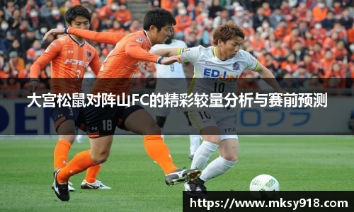 大宫松鼠对阵山FC的精彩较量分析与赛前预测