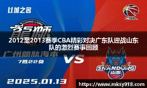 2012至2013赛季CBA精彩对决广东队迎战山东队的激烈赛事回顾