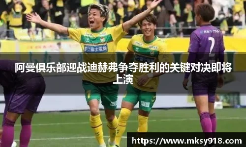 阿曼俱乐部迎战迪赫弗争夺胜利的关键对决即将上演