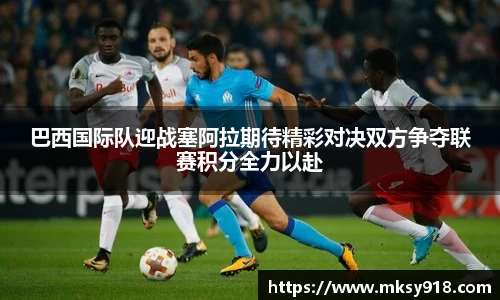巴西国际队迎战塞阿拉期待精彩对决双方争夺联赛积分全力以赴