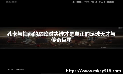 孔卡与梅西的巅峰对决谁才是真正的足球天才与传奇巨星
