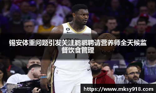 锡安体重问题引发关注鹈鹕聘请营养师全天候监督饮食管理