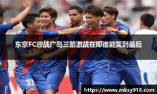 东京FC迎战广岛三箭激战在即谁能笑到最后