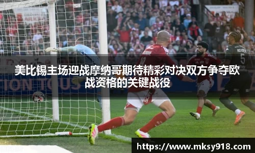 美比锡主场迎战摩纳哥期待精彩对决双方争夺欧战资格的关键战役
