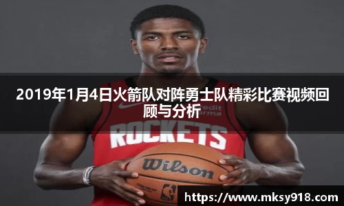 2019年1月4日火箭队对阵勇士队精彩比赛视频回顾与分析